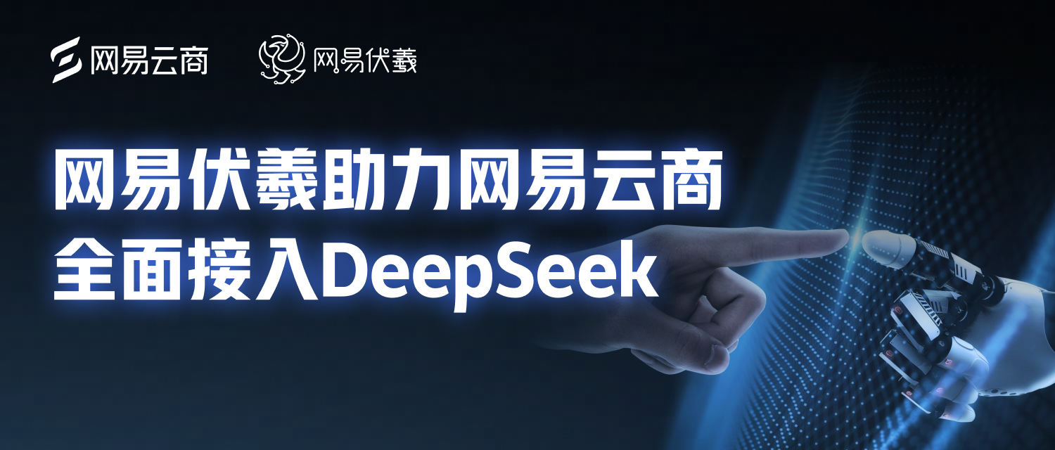 网易伏羲助力网易云商全面接入DeepSeek 加速AI在服务和营销场景的普惠应用