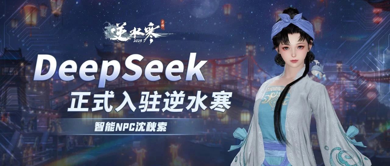 满足一亿玩家期待！DeepSeek正式入驻《逆水寒》手游，世界首款接入DeepSeek的AI游戏诞生！